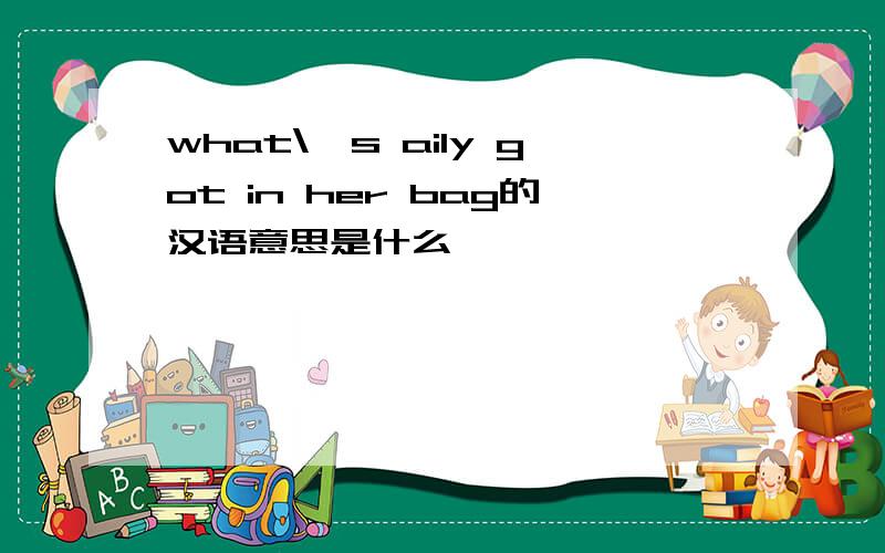 what\'s aily got in her bag的汉语意思是什么