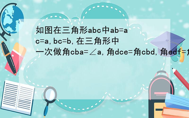 如图在三角形abc中ab=ac=a,bc=b,在三角形中一次做角cba=∠a,角dce=角cbd,角edf=角dce,则ef=188