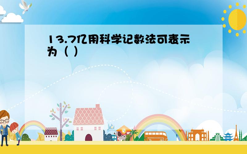 13.7亿用科学记数法可表示为（ ）