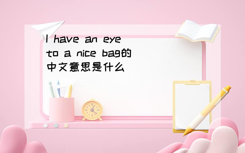 I have an eye to a nice bag的中文意思是什么