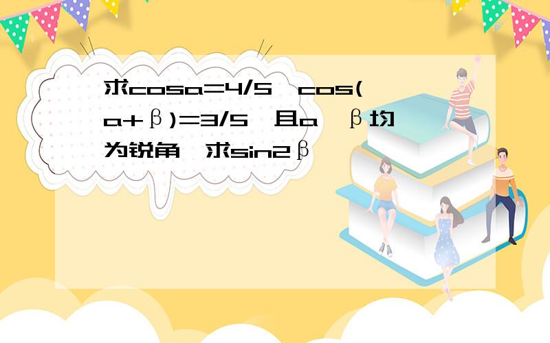 求cosa=4/5,cos(a+β)=3/5,且a,β均为锐角,求sin2β