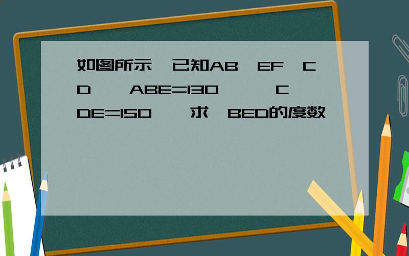 如图所示,已知AB∥EF∥CD,∠ABE=130°,∠CDE=150°,求∠BED的度数