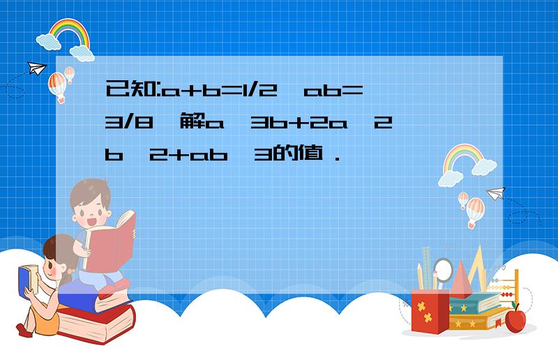 已知:a+b=1/2,ab=3/8,解a^3b+2a^2b^2+ab^3的值．