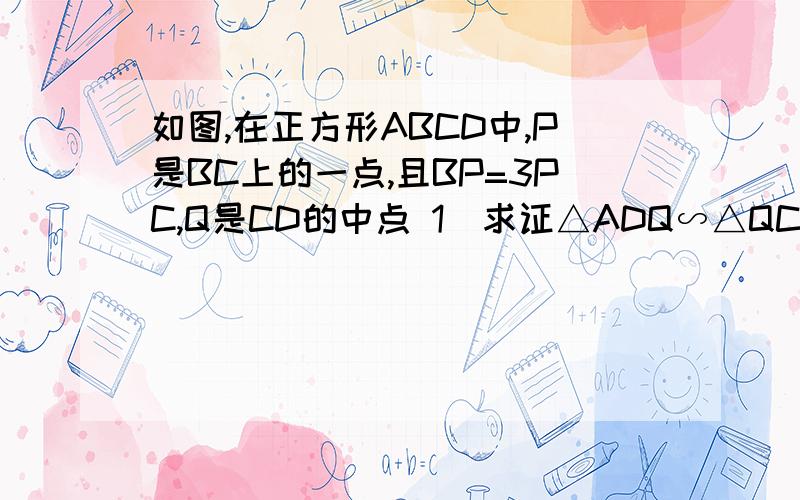 如图,在正方形ABCD中,P是BC上的一点,且BP=3PC,Q是CD的中点 1）求证△ADQ∽△QCP 2）求证AQ⊥PQ