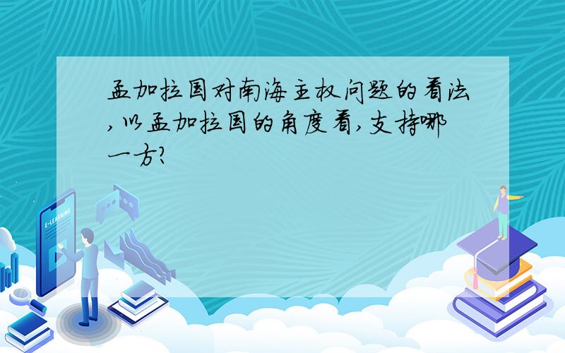 孟加拉国对南海主权问题的看法,以孟加拉国的角度看,支持哪一方?