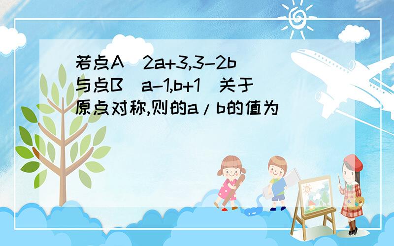 若点A(2a+3,3-2b)与点B(a-1,b+1)关于原点对称,则的a/b的值为