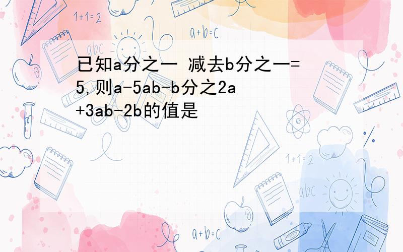 已知a分之一 减去b分之一=5,则a-5ab-b分之2a+3ab-2b的值是