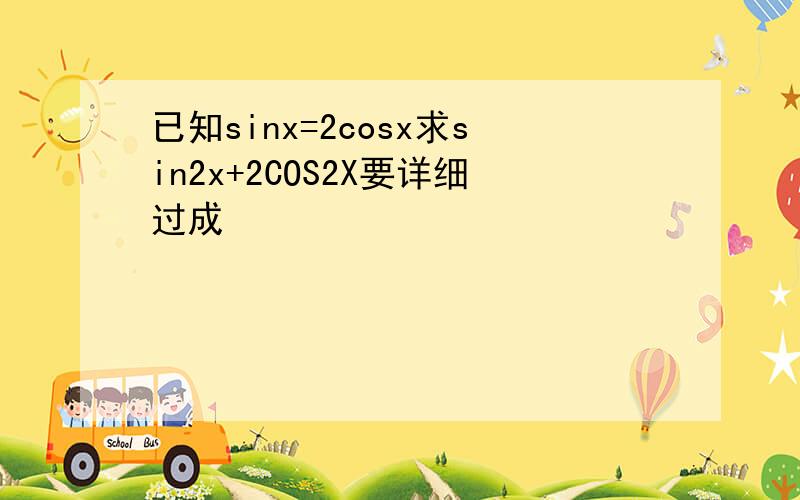 已知sinx=2cosx求sin2x+2COS2X要详细过成