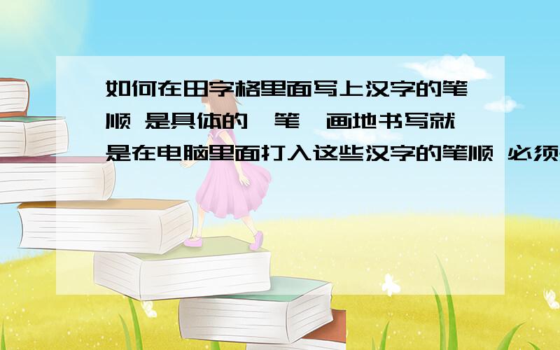 如何在田字格里面写上汉字的笔顺 是具体的一笔一画地书写就是在电脑里面打入这些汉字的笔顺 必须是在田字格里面准确打入的!谢谢以上的回答