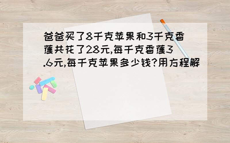 爸爸买了8千克苹果和3千克香蕉共花了28元,每千克香蕉3.6元,每千克苹果多少钱?用方程解