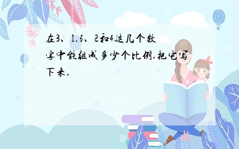 在3、1.5、2和4这几个数字中能组成多少个比例,把它写下来,