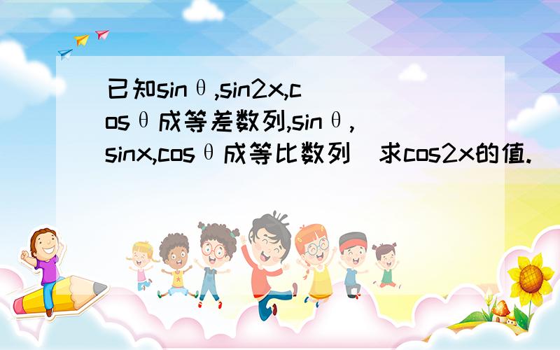 已知sinθ,sin2x,cosθ成等差数列,sinθ,sinx,cosθ成等比数列．求cos2x的值.