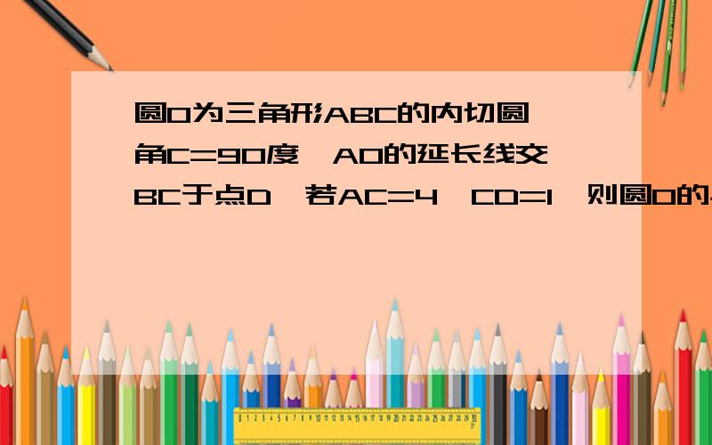 圆O为三角形ABC的内切圆,角C=90度,AO的延长线交BC于点D,若AC=4,CD=1,则圆O的半径等于多少?