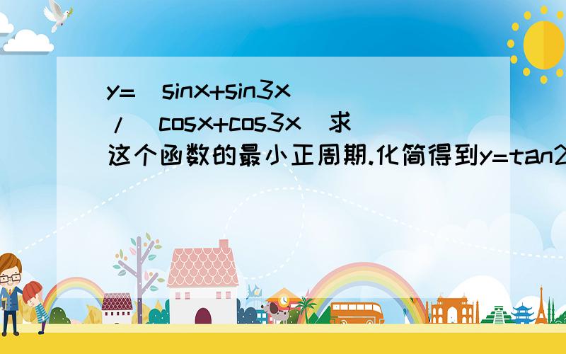 y=(sinx+sin3x)/(cosx+cos3x)求这个函数的最小正周期.化简得到y=tan2x,显然周期为π/2图像如下显然周期也是π/2但为何答案是π