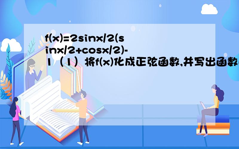 f(x)=2sinx/2(sinx/2+cosx/2)-1（1）将f(x)化成正弦函数,并写出函数的值域（2）若α是三角形的一个内角,切f（α+π/4）=1 求α不大会这一类的转换