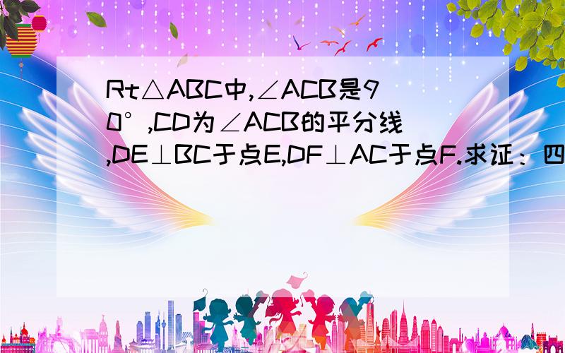 Rt△ABC中,∠ACB是90°,CD为∠ACB的平分线,DE⊥BC于点E,DF⊥AC于点F.求证：四边形CEDF是正方形.