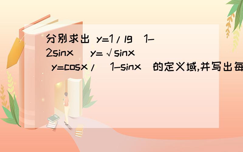 分别求出 y=1/lg(1-2sinx) y=√sinx y=cosx/(1-sinx)的定义域,并写出每一题详细过程,