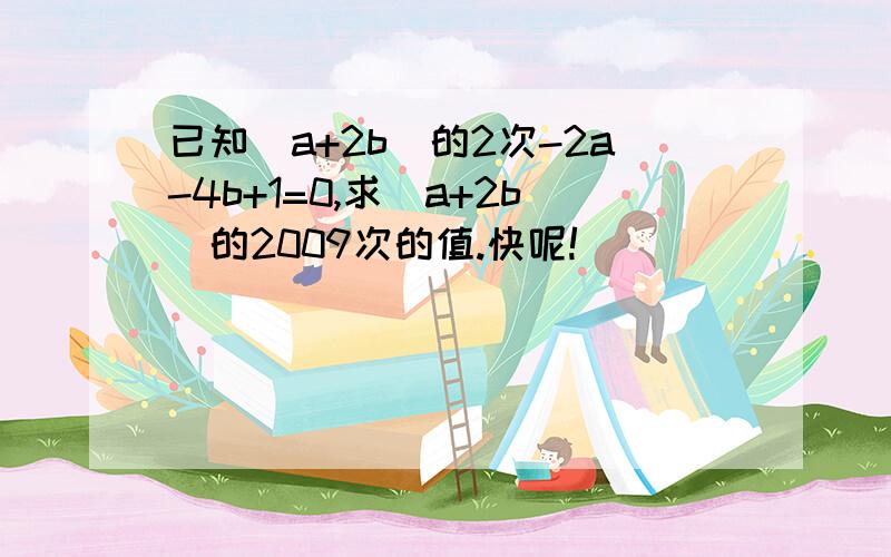 已知（a+2b)的2次-2a-4b+1=0,求（a+2b）的2009次的值.快呢!