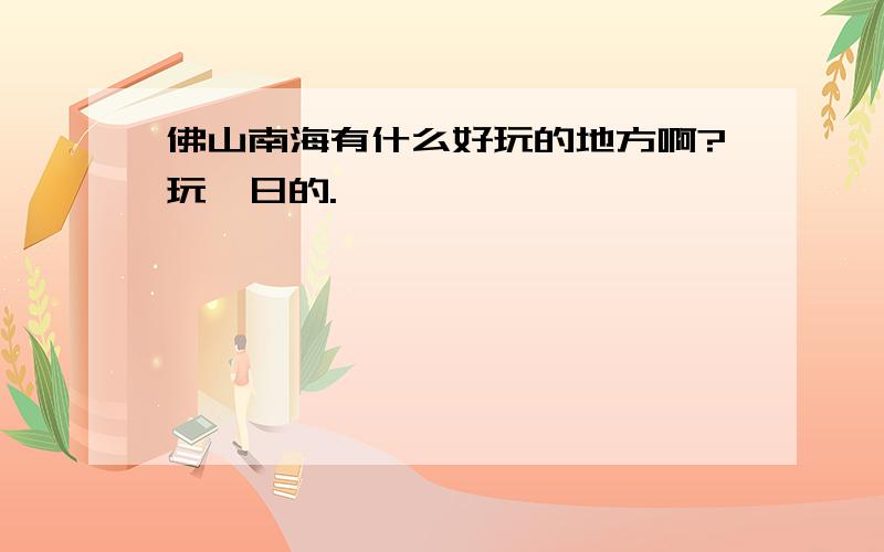 佛山南海有什么好玩的地方啊?玩一日的.