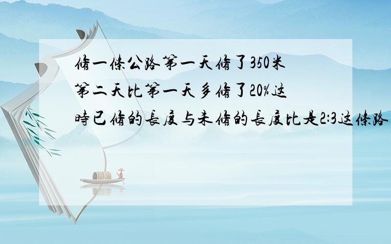 修一条公路第一天修了350米第二天比第一天多修了20%这时已修的长度与未修的长度比是2:3这条路多长?