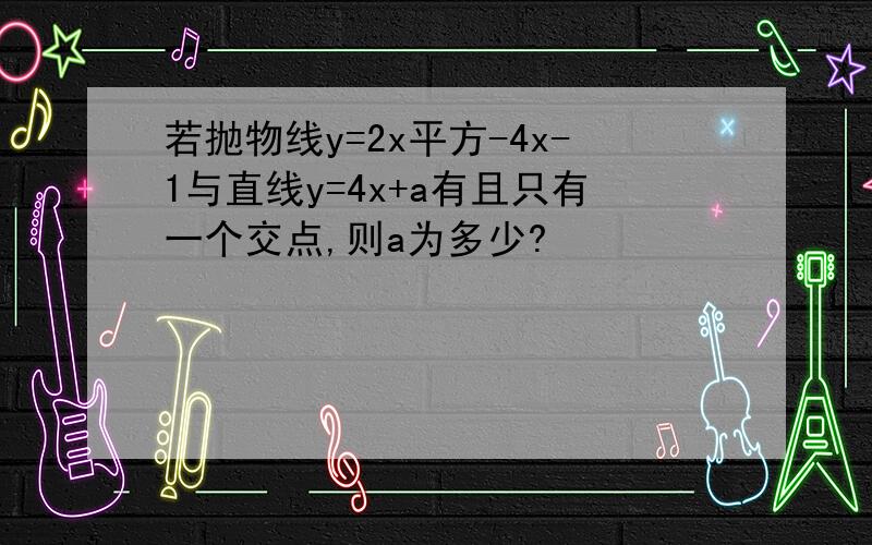 若抛物线y=2x平方-4x-1与直线y=4x+a有且只有一个交点,则a为多少?