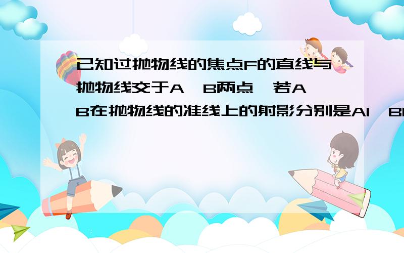 已知过抛物线的焦点F的直线与抛物线交于A,B两点,若A,B在抛物线的准线上的射影分别是A1,B1,则∠A1FB1=