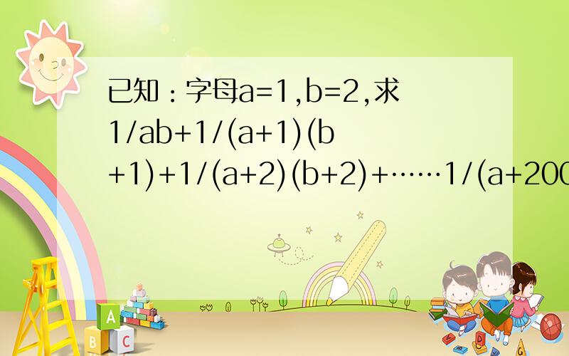 已知：字母a=1,b=2,求1/ab+1/(a+1)(b+1)+1/(a+2)(b+2)+……1/(a+2008)(b+2008)的值?