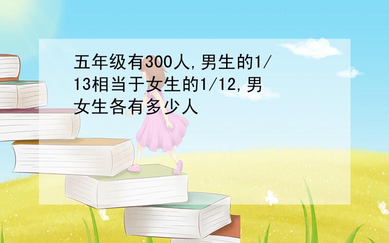 五年级有300人,男生的1/13相当于女生的1/12,男女生各有多少人