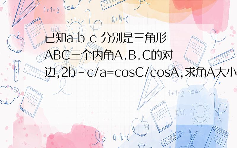 已知a b c 分别是三角形ABC三个内角A.B.C的对边,2b-c/a=cosC/cosA,求角A大小 求函数y=根号3sinB+sin（C-派/6）的值域