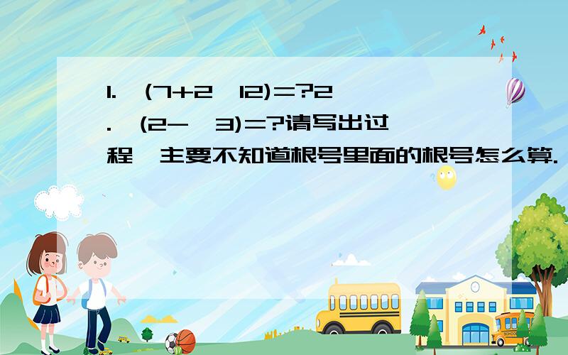 1.√(7+2√12)=?2.√(2-√3)=?请写出过程,主要不知道根号里面的根号怎么算.