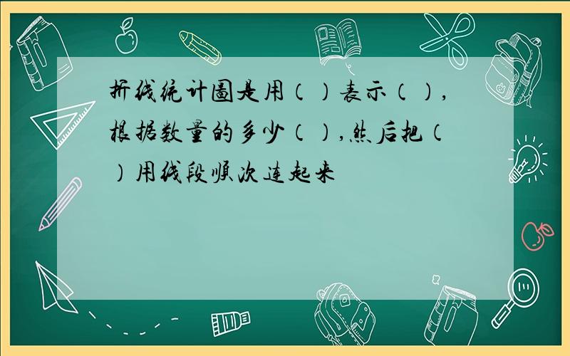 折线统计图是用（）表示（）,根据数量的多少（）,然后把（）用线段顺次连起来