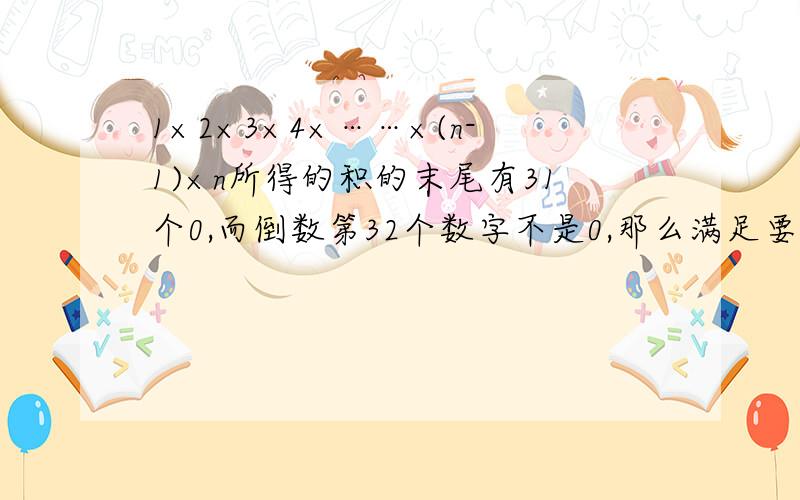 1×2×3×4×……×(n-1)×n所得的积的末尾有31个0,而倒数第32个数字不是0,那么满足要求的自然数n最大是几?