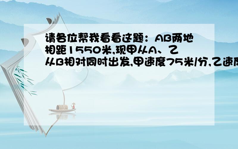 请各位帮我看看这题：AB两地相距1550米,现甲从A、乙从B相对同时出发,甲速度75米/分,乙速度65米/分,另有丙同时从B出发,速度85米/分,问丙出发多少分钟后到达甲乙正中间?麻烦问下一楼，为什么