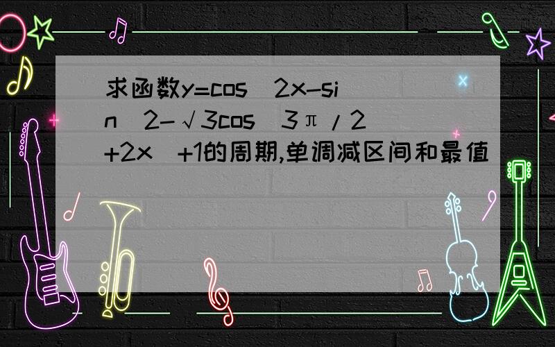 求函数y=cos^2x-sin^2-√3cos(3π/2+2x)+1的周期,单调减区间和最值