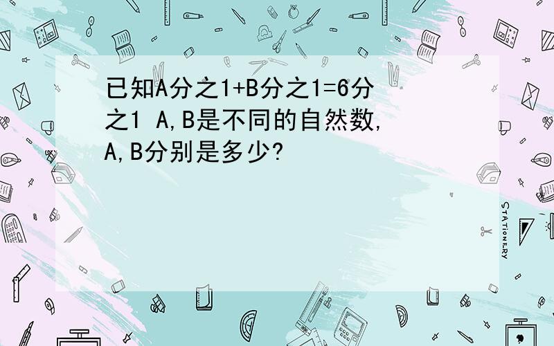 已知A分之1+B分之1=6分之1 A,B是不同的自然数,A,B分别是多少?