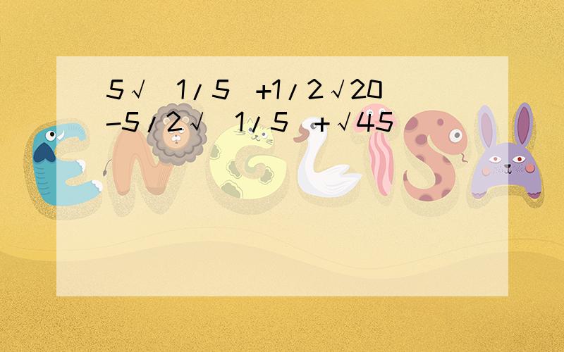 5√(1/5)+1/2√20-5/2√(1/5)+√45