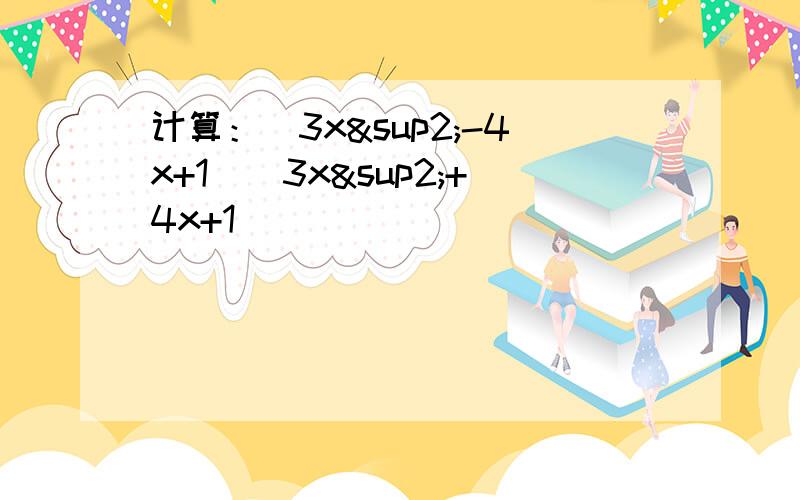 计算：（3x²-4x+1）（3x²+4x+1）