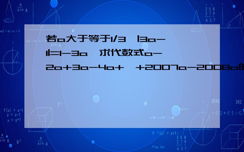 若a大于等于1/3,|3a-1|=1-3a,求代数式a-2a+3a-4a+…+2007a-2008a的值