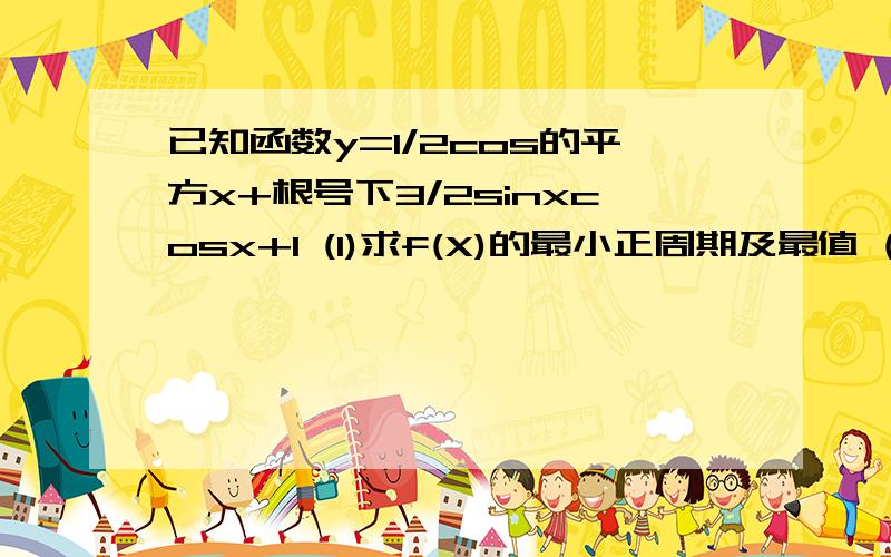 已知函数y=1/2cos的平方x+根号下3/2sinxcosx+1 (1)求f(X)的最小正周期及最值 (2)求f(x)的单调递减区间 (3已知函数y=1/2cos的平方x+根号下3/2sinxcosx+1(1)求f(X)的最小正周期及最值(2)求f(x)的单调递减区间(3)