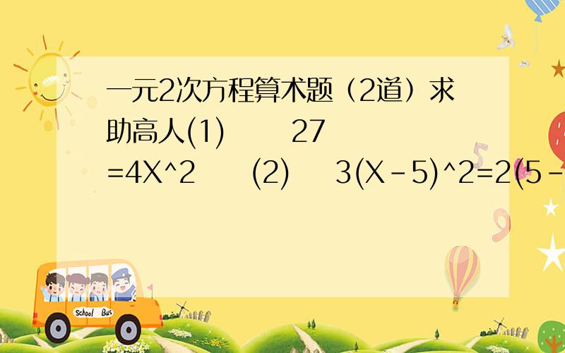 一元2次方程算术题（2道）求助高人(1)      27=4X^2     (2)    3(X-5)^2=2(5-X)       3Q了