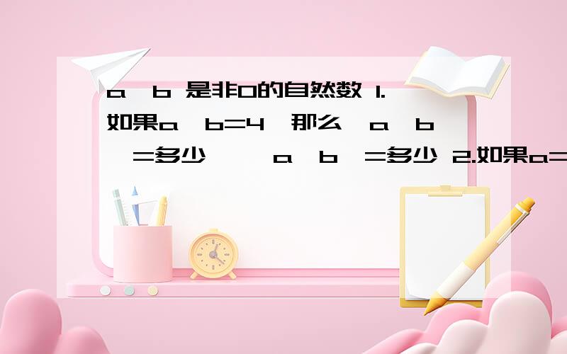 a,b 是非0的自然数 1.如果a÷b=4,那么【a,b】=多少 ,【a,b】=多少 2.如果a=b-1,那么【a,b】=多少