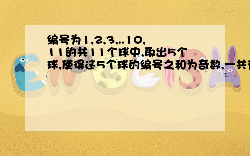 编号为1,2,3,..10,11的共11个球中,取出5个球,使得这5个球的编号之和为奇数,一共有多少种不同的取法