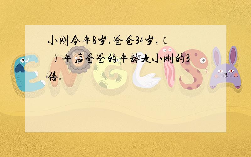 小刚今年8岁,爸爸34岁,（ ）年后爸爸的年龄是小刚的3倍.