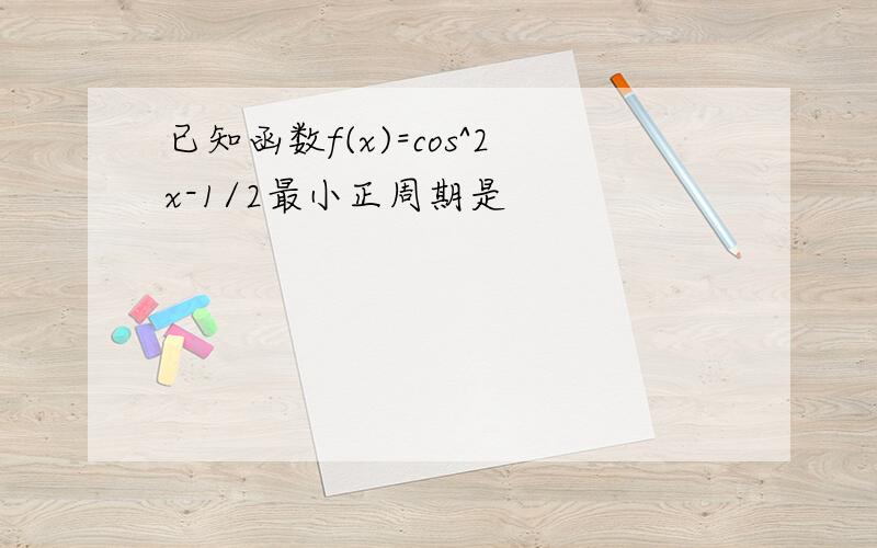 已知函数f(x)=cos^2x-1/2最小正周期是