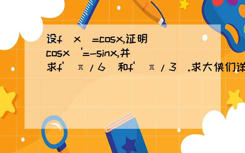 设f(x)=cosx,证明(cosx)'=-sinx,并求f'(π/6)和f'(π/3).求大侠们详解