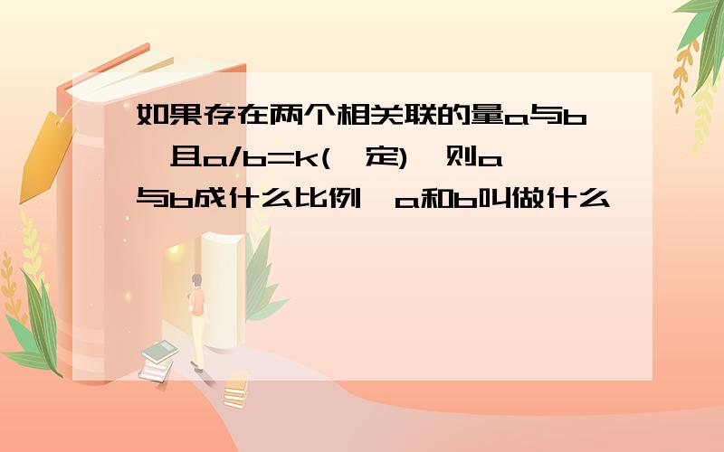 如果存在两个相关联的量a与b,且a/b=k(一定),则a与b成什么比例,a和b叫做什么