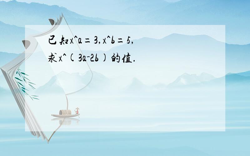 已知x^a=3,x^b=5,求x^(3a-2b)的值.