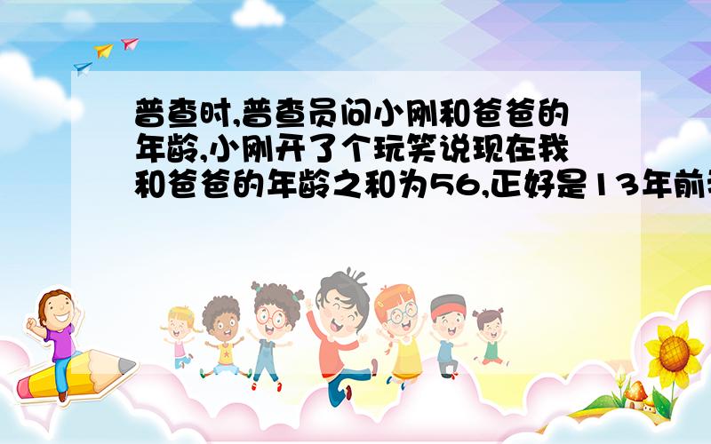 普查时,普查员问小刚和爸爸的年龄,小刚开了个玩笑说现在我和爸爸的年龄之和为56,正好是13年前我和爸爸的年龄之积,你知道现在小刚和他爸爸的年龄是多大吗?