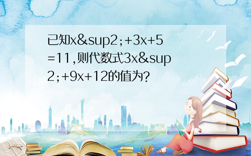 已知x²+3x+5=11,则代数式3x²+9x+12的值为?