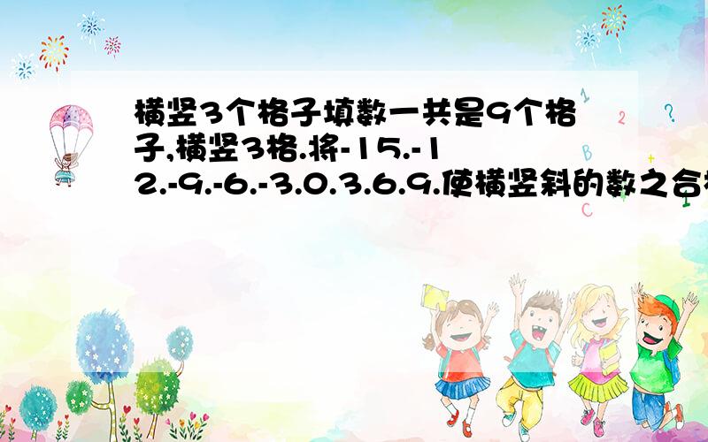 横竖3个格子填数一共是9个格子,横竖3格.将-15.-12.-9.-6.-3.0.3.6.9.使横竖斜的数之合相等